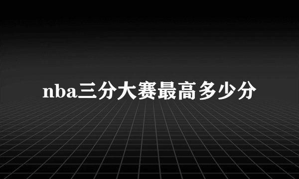 nba三分大赛最高多少分