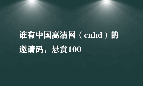 谁有中国高清网（cnhd）的邀请码，悬赏100