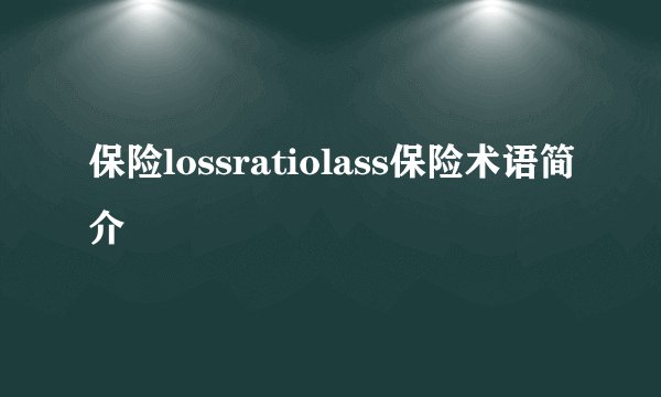 保险lossratiolass保险术语简介
