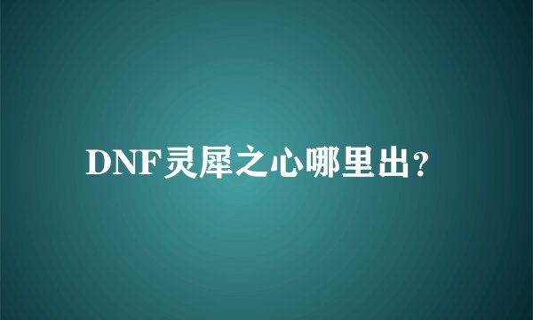DNF灵犀之心哪里出？