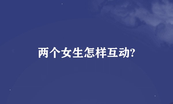 两个女生怎样互动?