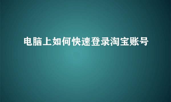 电脑上如何快速登录淘宝账号
