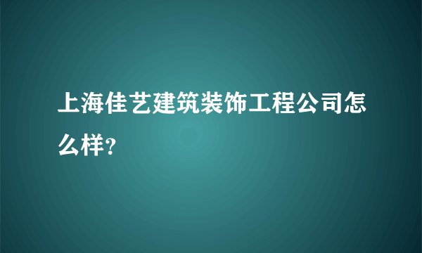 上海佳艺建筑装饰工程公司怎么样？