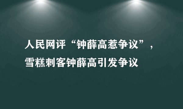 人民网评“钟薛高惹争议”，雪糕刺客钟薛高引发争议