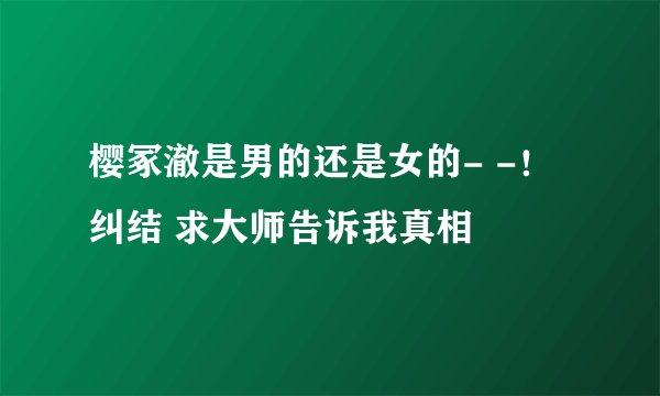 樱冢澈是男的还是女的- -！纠结 求大师告诉我真相