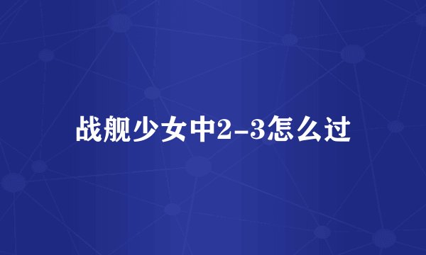 战舰少女中2-3怎么过