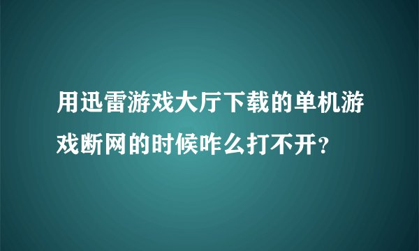 用迅雷游戏大厅下载的单机游戏断网的时候咋么打不开？
