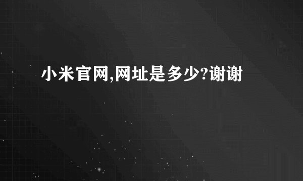 小米官网,网址是多少?谢谢