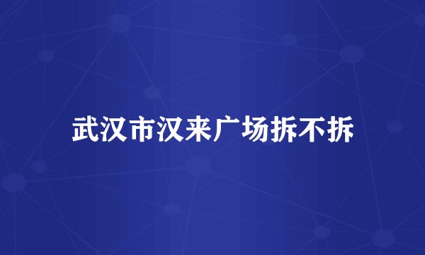 武汉市汉来广场拆不拆