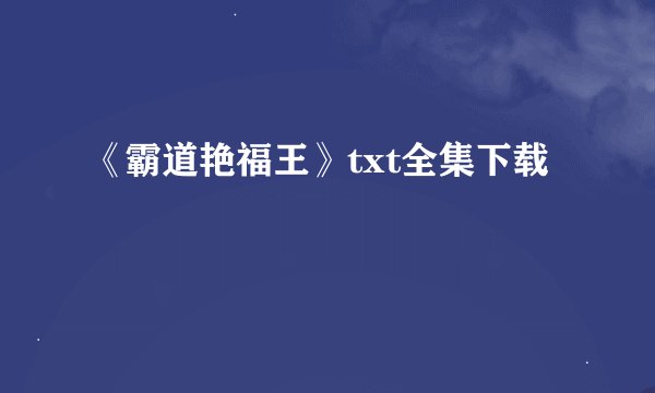 《霸道艳福王》txt全集下载