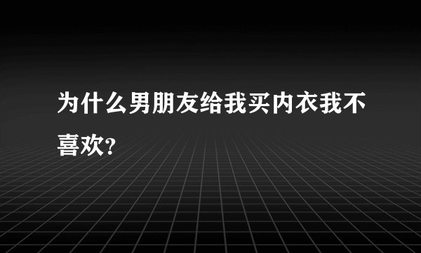 为什么男朋友给我买内衣我不喜欢？