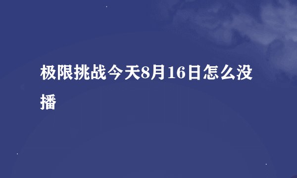 极限挑战今天8月16日怎么没播