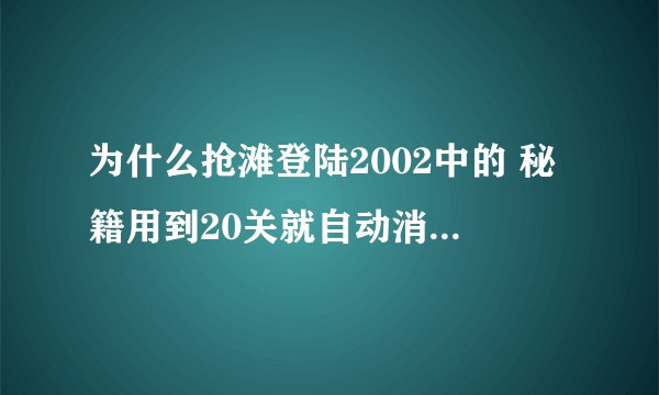 为什么抢滩登陆2002中的 秘籍用到20关就自动消失了该怎么解决+为什么
