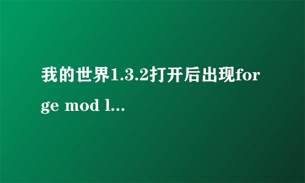 我的世界1.3.2打开后出现forge mod loader怎么办
