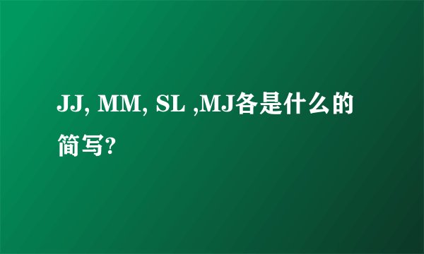 JJ, MM, SL ,MJ各是什么的简写?