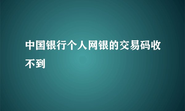 中国银行个人网银的交易码收不到
