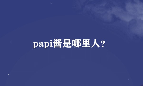 papi酱是哪里人？