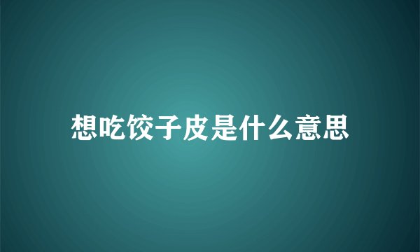 想吃饺子皮是什么意思