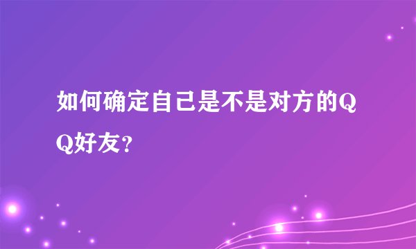 如何确定自己是不是对方的QQ好友？