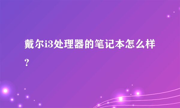 戴尔i3处理器的笔记本怎么样？