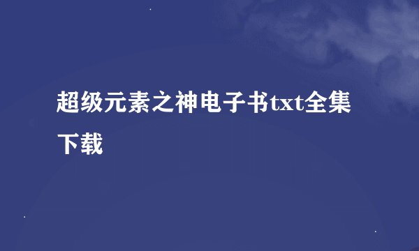 超级元素之神电子书txt全集下载