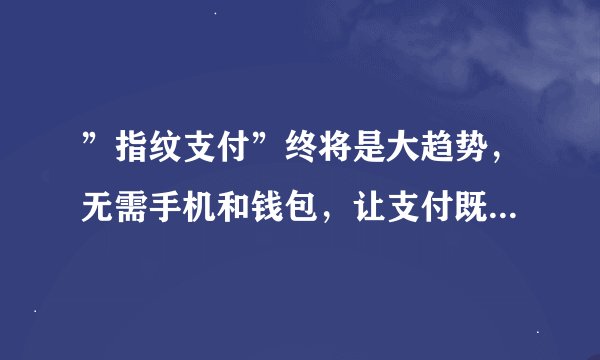 ”指纹支付”终将是大趋势，无需手机和钱包，让支付既安全又方便快捷！