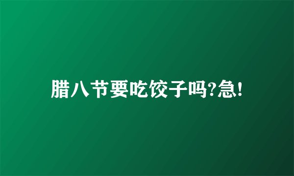 腊八节要吃饺子吗?急!
