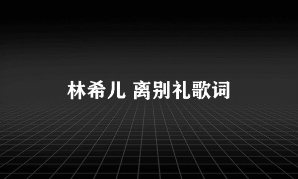 林希儿 离别礼歌词