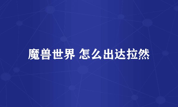 魔兽世界 怎么出达拉然
