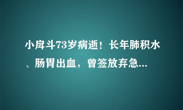 小戽斗73岁病逝！长年肺积水、肠胃出血，曾签放弃急救「再拖只是折磨」