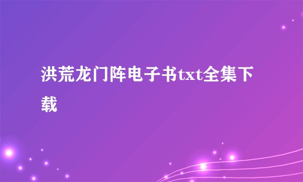 洪荒龙门阵电子书txt全集下载