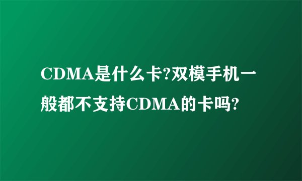 CDMA是什么卡?双模手机一般都不支持CDMA的卡吗?