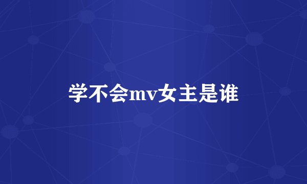 学不会mv女主是谁