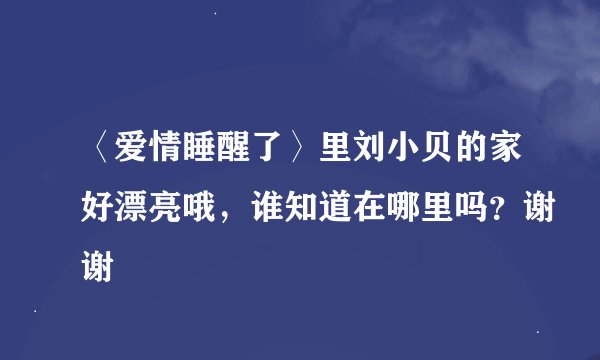 〈爱情睡醒了〉里刘小贝的家好漂亮哦，谁知道在哪里吗？谢谢