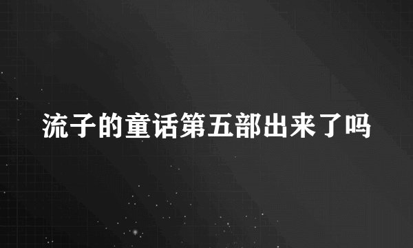 流子的童话第五部出来了吗