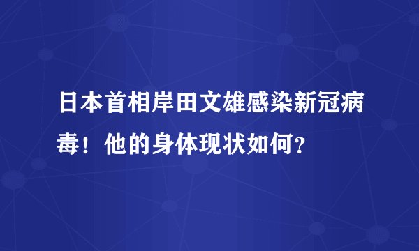 日本首相岸田文雄感染新冠病毒！他的身体现状如何？