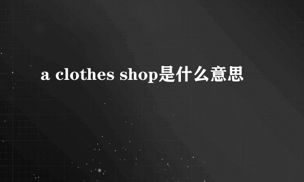 a clothes shop是什么意思