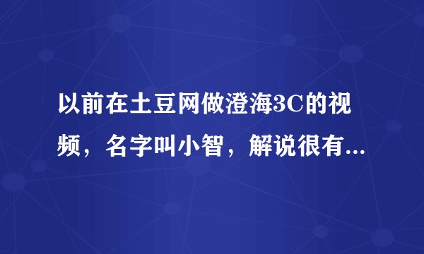 以前在土豆网做澄海3C的视频，名字叫小智，解说很有才华很幽默的一个解说人！