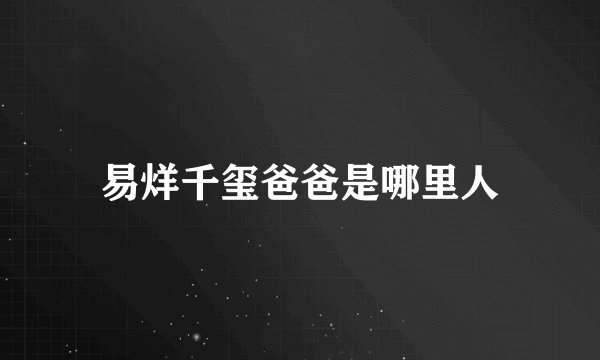 易烊千玺爸爸是哪里人