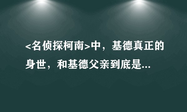 <名侦探柯南>中，基德真正的身世，和基德父亲到底是去世了还是活着？