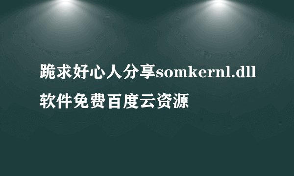 跪求好心人分享somkernl.dll软件免费百度云资源