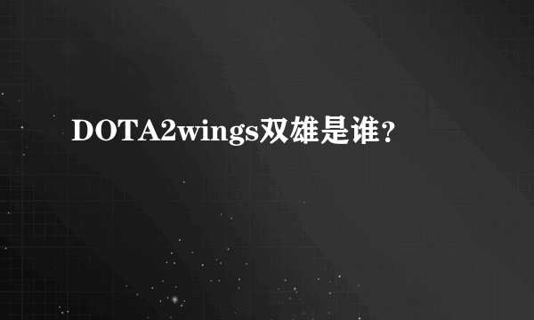 DOTA2wings双雄是谁？