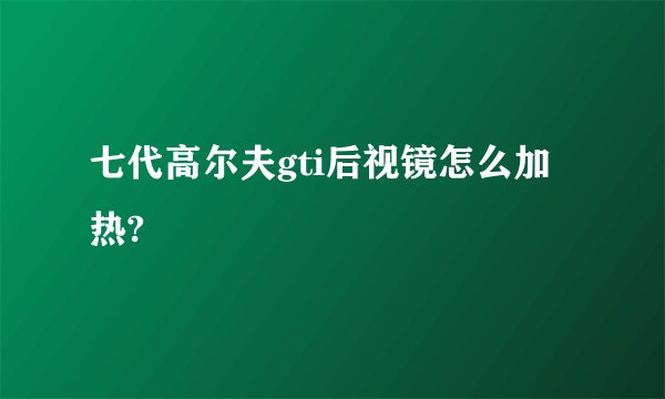 七代高尔夫gti后视镜怎么加热?