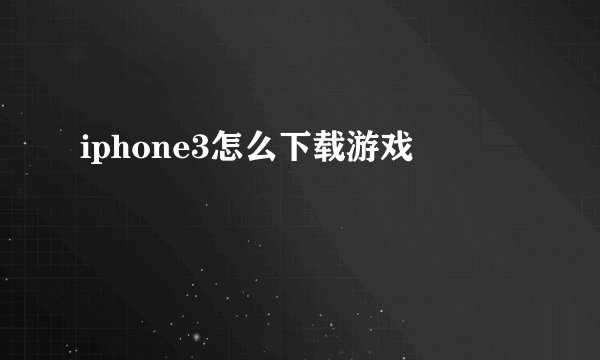 iphone3怎么下载游戏