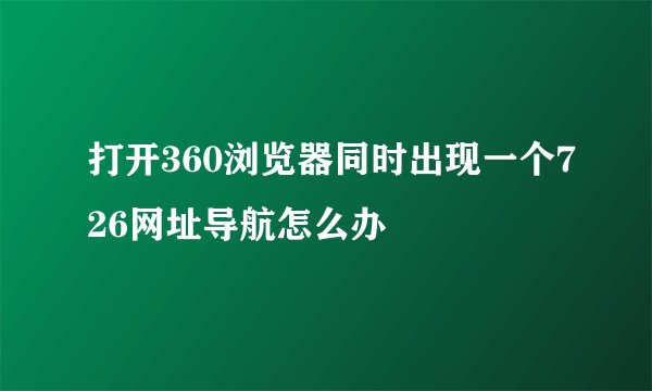 打开360浏览器同时出现一个726网址导航怎么办