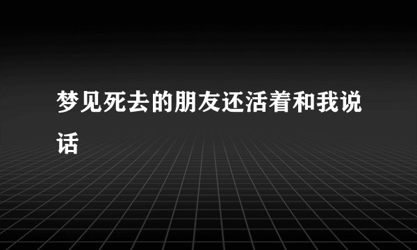 梦见死去的朋友还活着和我说话