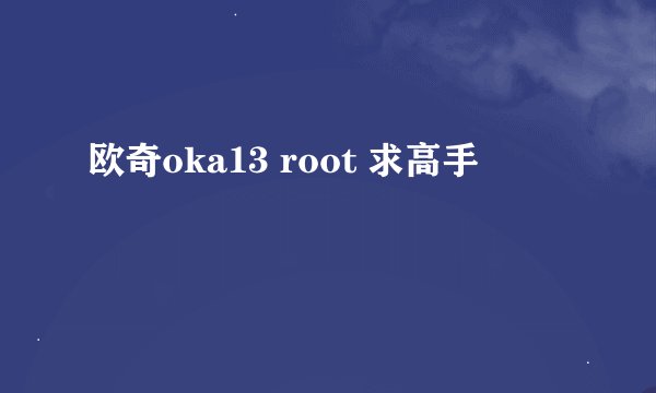 欧奇oka13 root 求高手