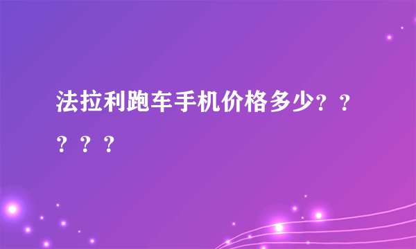 法拉利跑车手机价格多少？？？？？