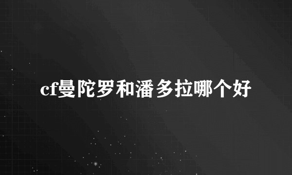 cf曼陀罗和潘多拉哪个好