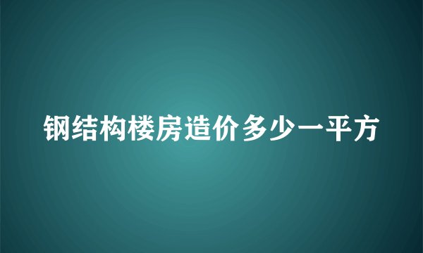 钢结构楼房造价多少一平方